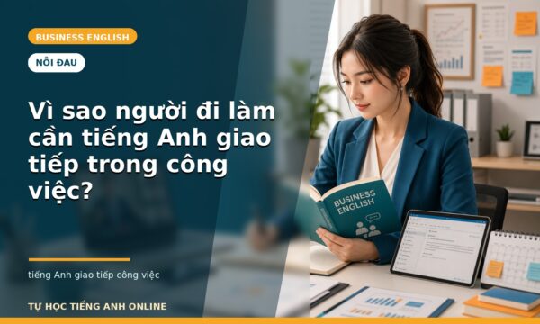 Vì sao người đi làm cần tiếng Anh giao tiếp trong công việc?